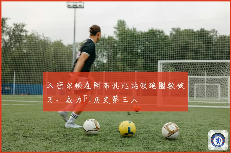 汉密尔顿在阿布扎比站领跑圈数破万，成为F1历史第三人