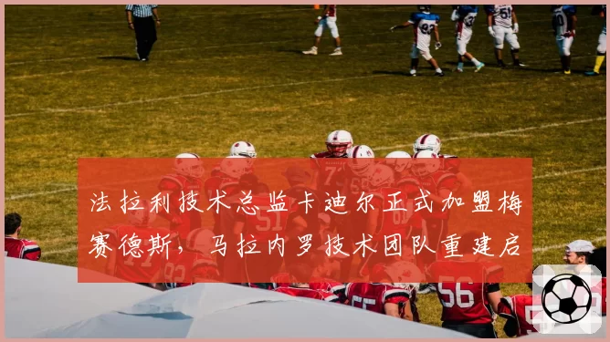 法拉利技术总监卡迪尔正式加盟梅赛德斯，马拉内罗技术团队重建启动