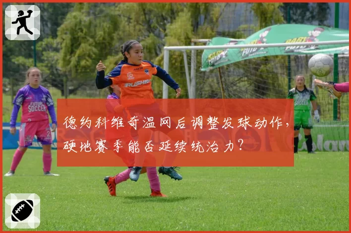 德约科维奇温网后调整发球动作，硬地赛季能否延续统治力？