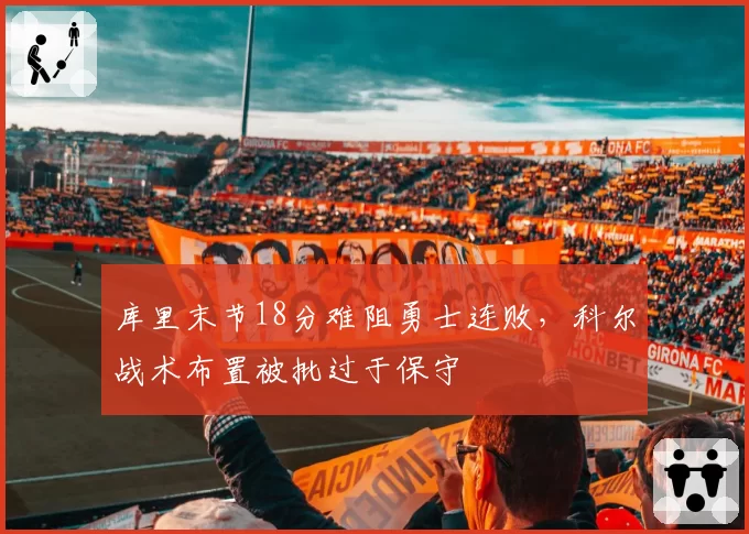 库里末节18分难阻勇士连败，科尔战术布置被批过于保守
