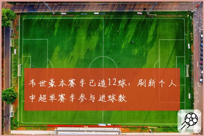 韦世豪本赛季已造12球,刷新个人中超单赛季参与进球数