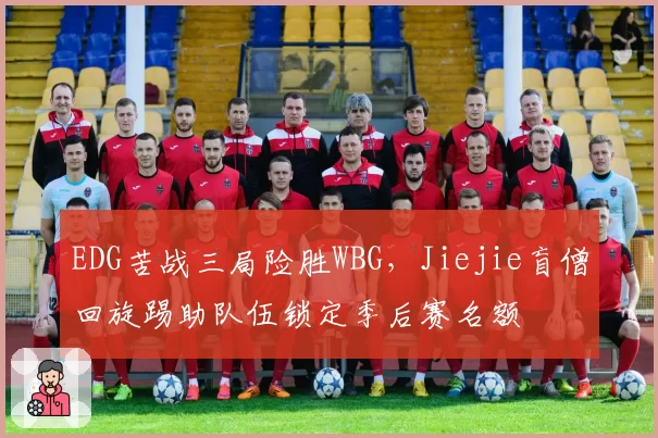 EDG苦战三局险胜WBG，Jiejie盲僧回旋踢助队伍锁定季后赛名额