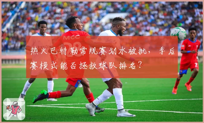 热火巴特勒常规赛划水被批，季后赛模式能否拯救球队排名？