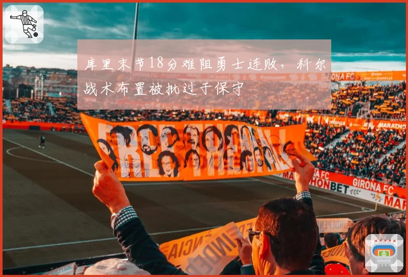 库里末节18分难阻勇士连败，科尔战术布置被批过于保守