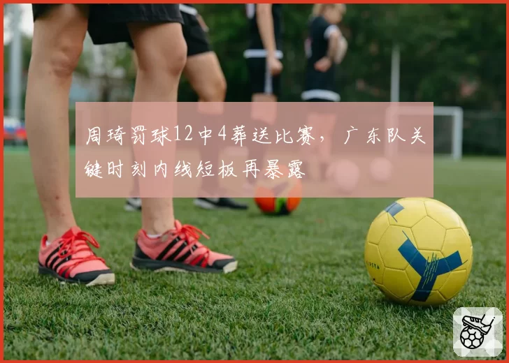 周琦罚球12中4葬送比赛，广东队关键时刻内线短板再暴露
