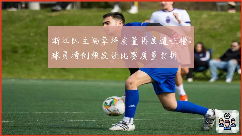浙江队主场草坪质量再度遭吐槽,球员滑倒频发让比赛质量打折