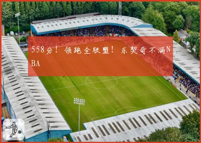 558分！领跑全联盟！东契奇不满NBA