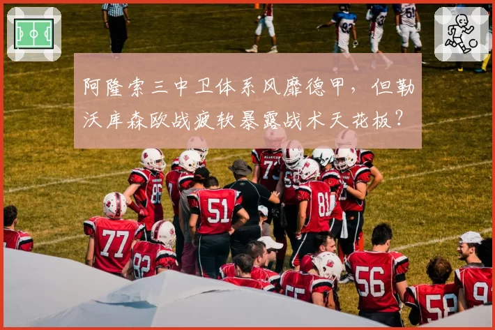 阿隆索三中卫体系风靡德甲，但勒沃库森欧战疲软暴露战术天花板？