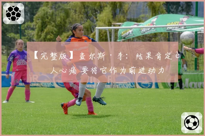 【完整版】查尔斯·李：结果肯定让人心痛 要将它作为前进动力