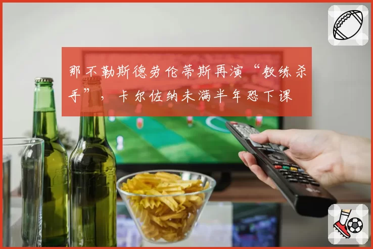 那不勒斯德劳伦蒂斯再演“教练杀手”，卡尔佐纳未满半年恐下课