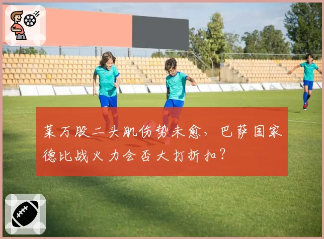 莱万股二头肌伤势未愈，巴萨国家德比战火力会否大打折扣？