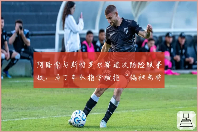 阿隆索与斯特罗尔赛道攻防险酿事故,马丁车队指令被指“偏袒老将”