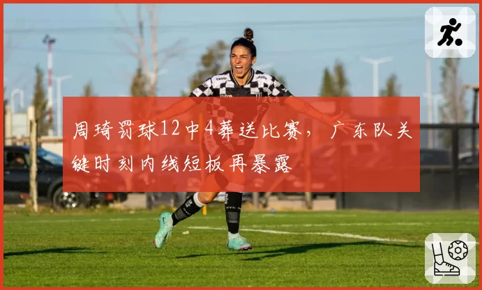 周琦罚球12中4葬送比赛，广东队关键时刻内线短板再暴露