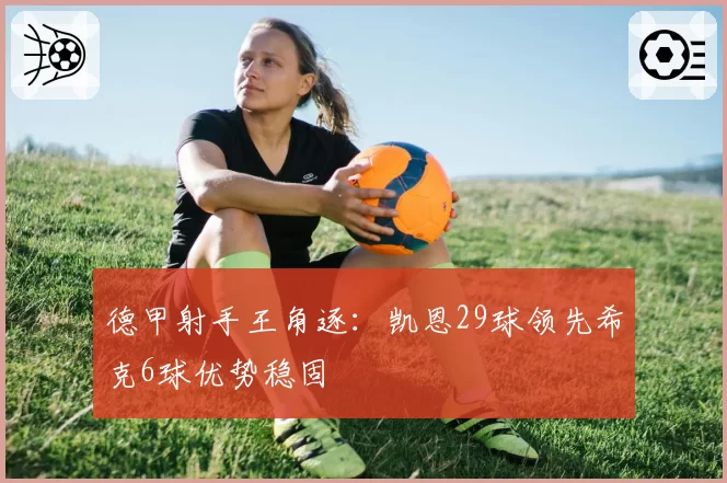 德甲射手王角逐:凯恩29球领先希克6球优势稳固