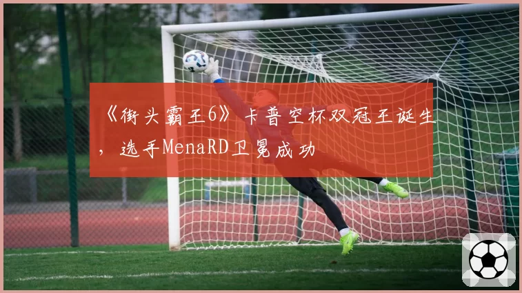 《街头霸王6》卡普空杯双冠王诞生,选手MenaRD卫冕成功