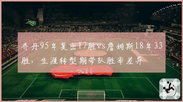 乔丹95年复出17胜vs詹姆斯18年33胜,生涯转型期带队胜率差异