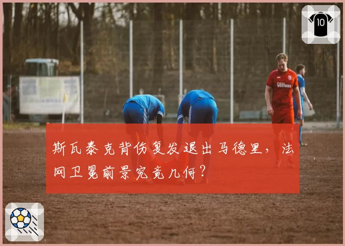 斯瓦泰克背伤复发退出马德里,法网卫冕前景究竟几何?