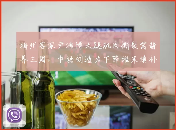 梅州客家尹鸿博大腿肌肉撕裂需静养三周,中场创造力下降谁来填补?