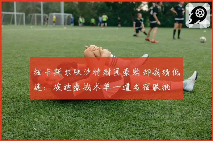 纽卡斯尔联沙特财团豪购却战绩低迷，埃迪豪战术单一遭名宿狠批