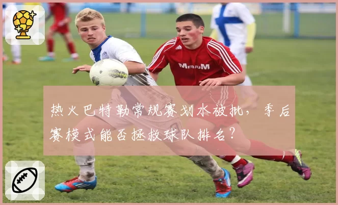 热火巴特勒常规赛划水被批，季后赛模式能否拯救球队排名？
