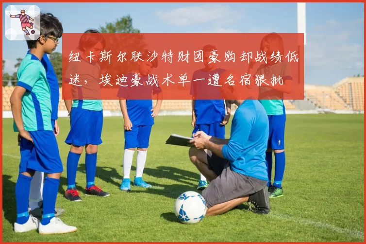 纽卡斯尔联沙特财团豪购却战绩低迷，埃迪豪战术单一遭名宿狠批